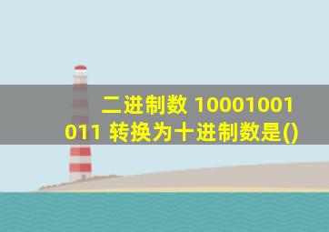 二进制数 10001001011 转换为十进制数是()